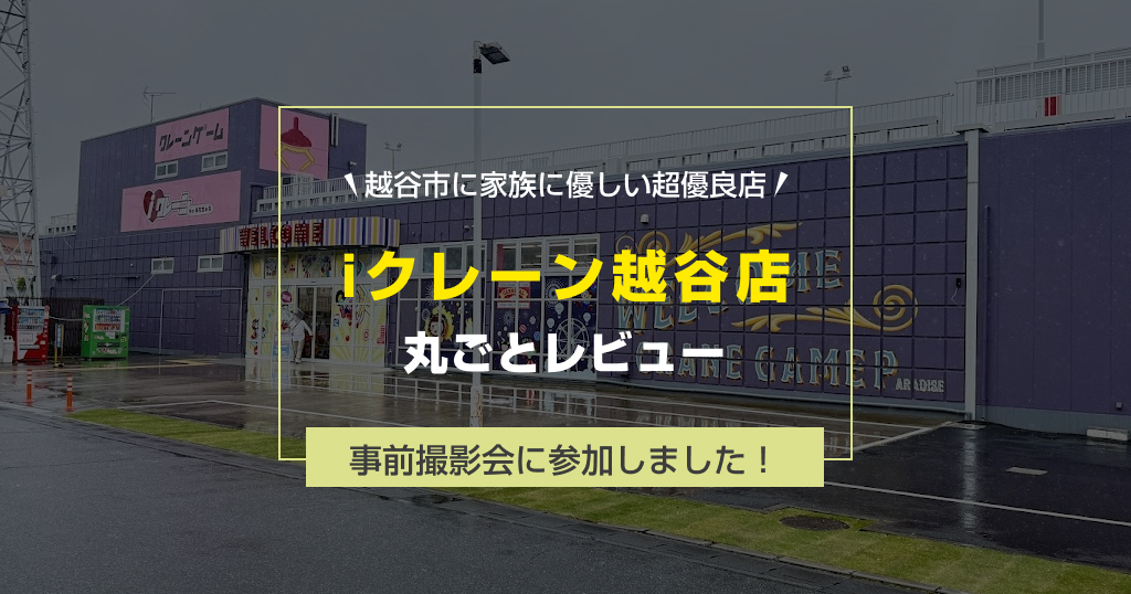 【ついにOPEN!】iクレーン越谷店レビュー!オープン前の事前撮影会に潜入してきた!