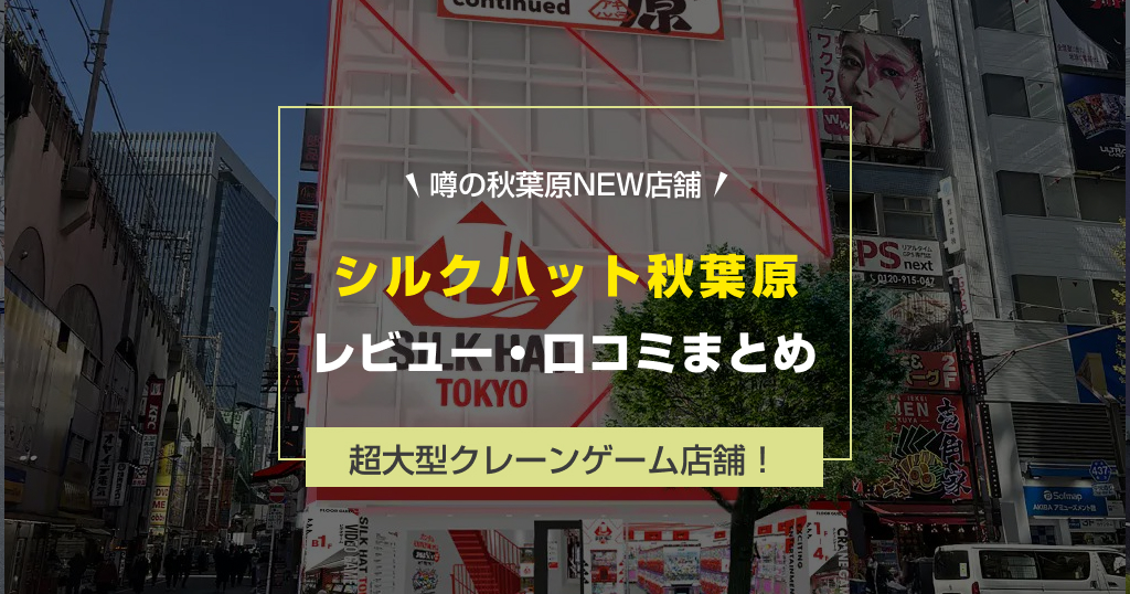 シルクハット秋葉原レビュー・口コミ・評判まとめ｜取りやすさ・施設情報・混雑を徹底解説
